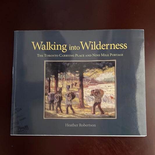 Walking into Wilderness : The Toronto Carrying Place and Nine Mile Portage - Robertson, Heather