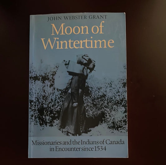 Moon of Wintertime: Missionaries and the Indians of Canada in Encounter since 1534 - Grant, John Webster