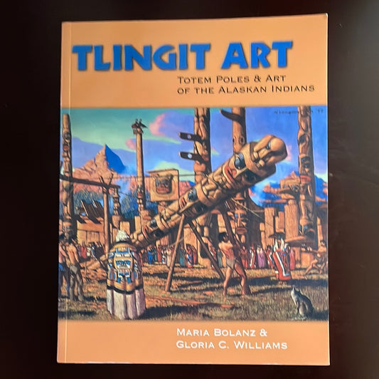 Tlingit Art: Totem Poles and Art of the Alaskan Indians: Totem Poles & Art of the Alaskan Indians - Bolanz, Maria; Williams, Gloria C.