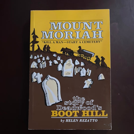 Mount Moriah "Kill a Man...Start a Cemetery": the story of Deadwood's Boot Hill - Rezatto, Helen
