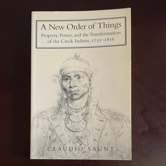 A New Order of Things: Property, Power, and the Transformation of the Creek Indians, 1733-1816 (Studies in North American Indian History) - Saunt, Claudio