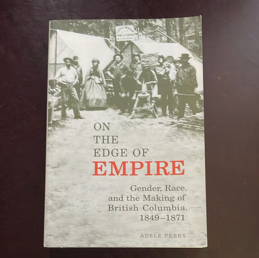 On the Edge of Empire: Gender, Race and the Making of British Columbia, 1849-1871 - Perry, Adele