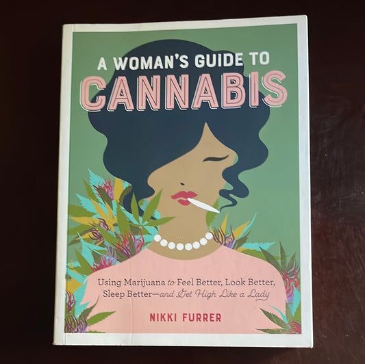 A Womans Guide to Cannabis: Using Marijuana to Feel Better, Look Better, Sleep Better-And Get High Like a Lady - Furrer, Nikki