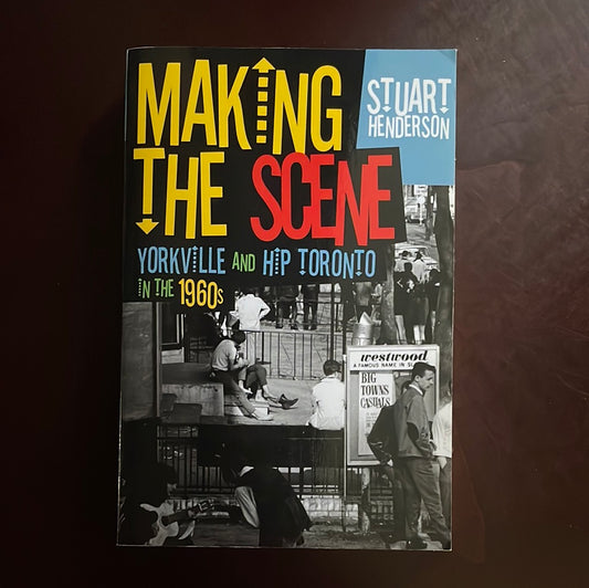 Making the Scene: Yorkville and Hip Toronto in the 1960s - Henderson, Stuart
