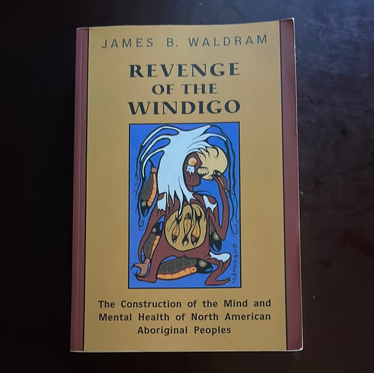 Revenge of the Windigo: The Construction of the Mind and Mental Health of North American Aboriginal Peoples - Waldram, James B