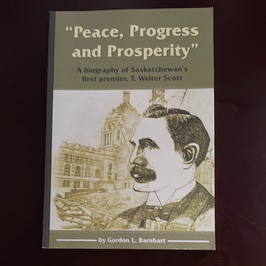 Peace, Progress and Prosperity: A Biography of Saskatchewan's First Premier, T. Walter Scott (Inscribed) - Barnhart, Gordon L.