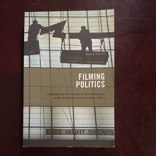 Filming Politics: Communism and the Portrayal of the Working Class at the National Film Board of Canada, 1939-46 - Khouri, Malek