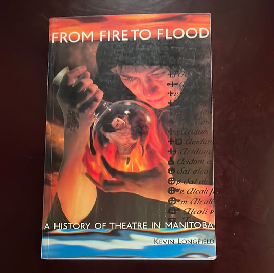 From Fire to Flood: A History of Theatre in Manitoba - Longfield, Kevin