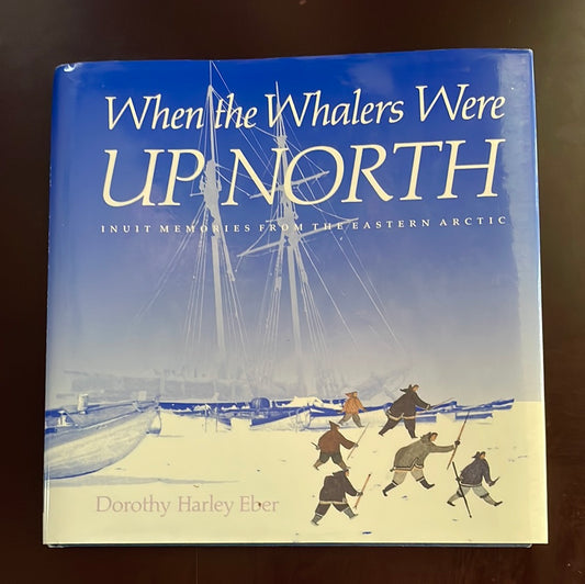 When the Whalers Were Up North: Inuit Memories from the Eastern Arctic - Eber, Dorothy Harley