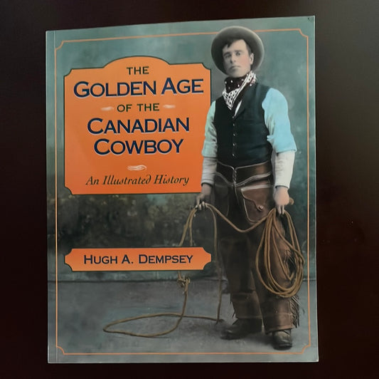 The Golden Age of the Canadian Cowboy: An Illustrated History - Dempsey, Hugh A.