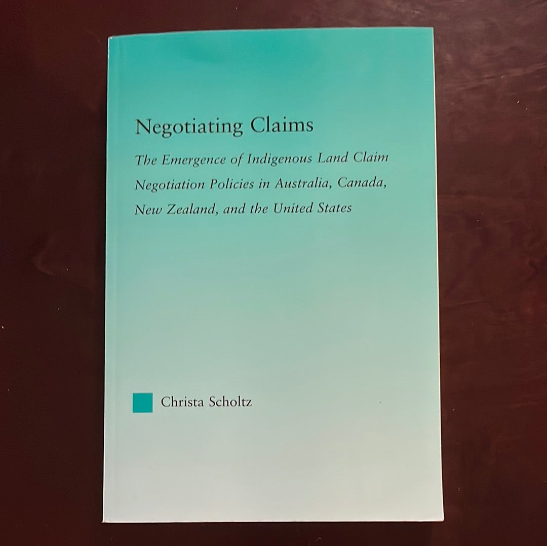 Negotiating Claims: The Emergence of Indigenous Land Claim Negotiation Policies in Australia, Canada, New Zealand, and the United States (Indigenous Peoples and Politics) - Scholtz, Christa