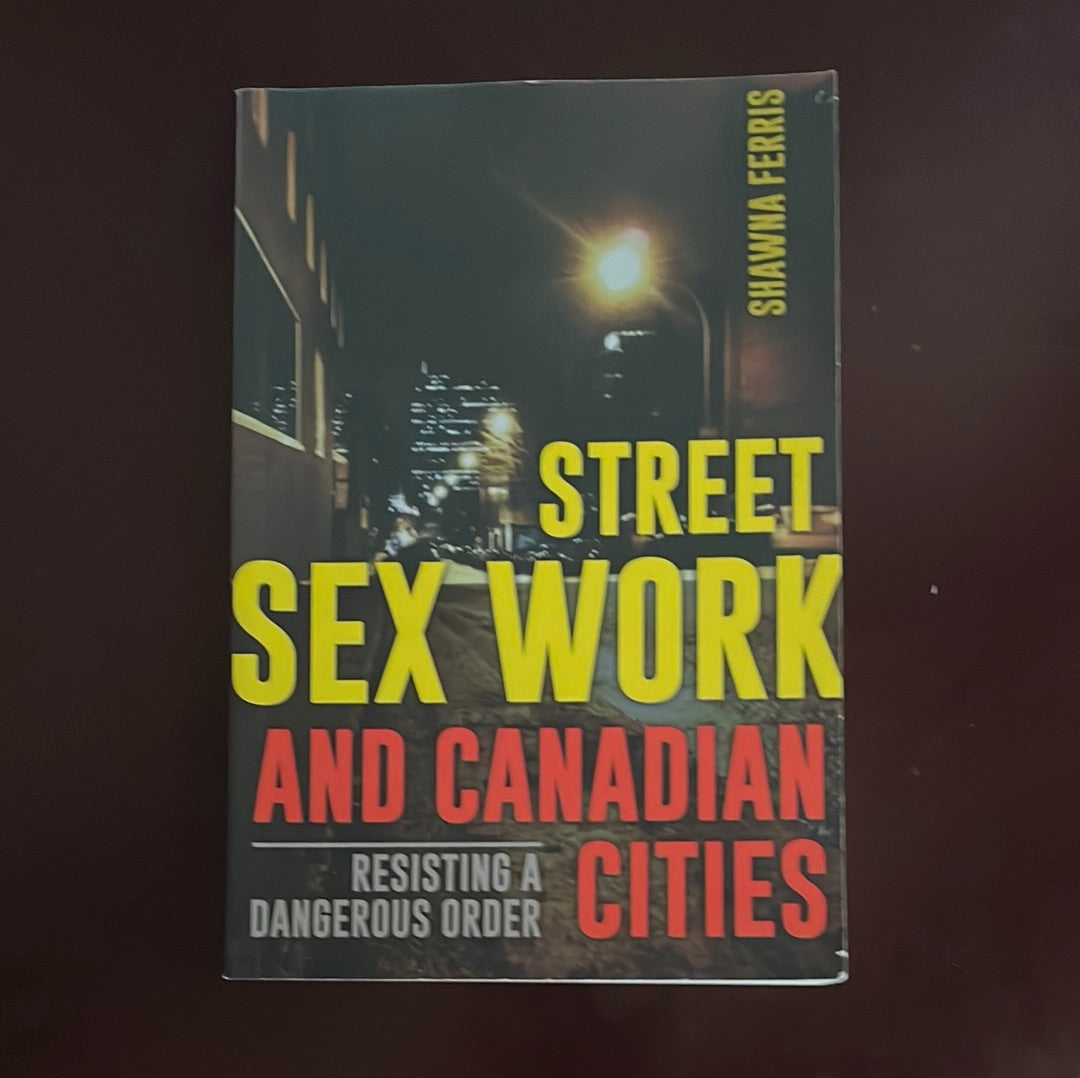 Street Sex Work and Canadian Cities: Resisting a Dangerous Order - Ferris, Shawna