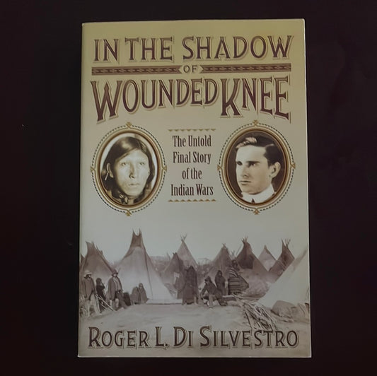 In the Shadow of Wounded Knee: The Untold Final Story of the Indian Wars - Di Silvestro, Roger L.