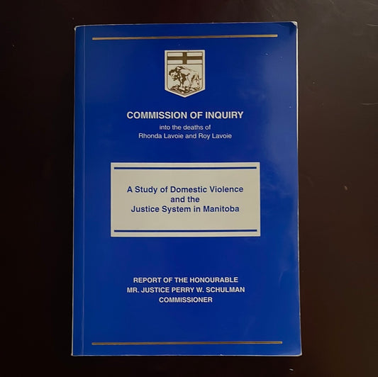 Commission of Inquiry into the deaths of Rhonda Lavoie and Roy Lavoie: A Study of Domestic Violence and the Justice System in Manitoba - Schulman, Commissioner, The Honourable Mr. Justice Perry W.