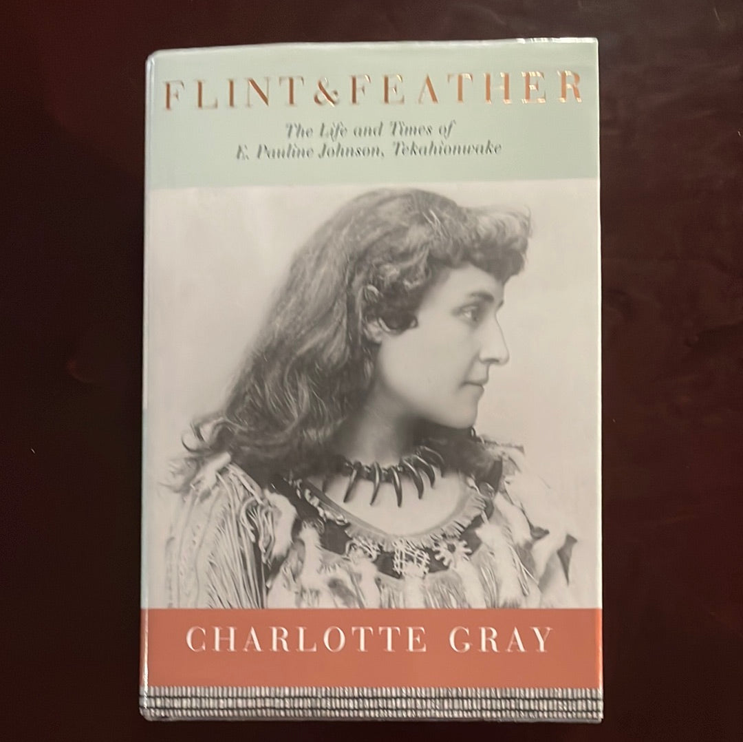 Flint & Feather: The Life and Times of E. Pauline Johnson, Tekahionwake - Gray, Charlotte