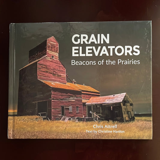 Grain Elevators: Beacons on the Prairies - Attrell, Chris; Hanlon, Christine