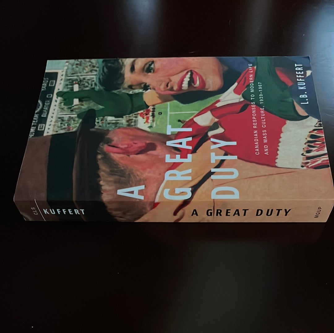 A Great Duty: Canadian Responses to Modern Life and Mass Culture, 1939-1968 - Kuffert, L.B.