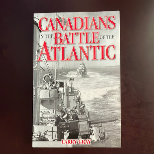 Canadians in the Battle of the Atlantic - Gray, Larry