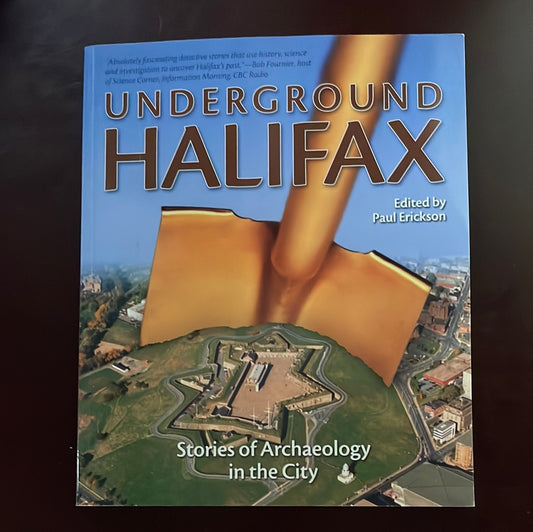 Underground Halifax: Stories of Archaeology in the City - Erickson, Paul
