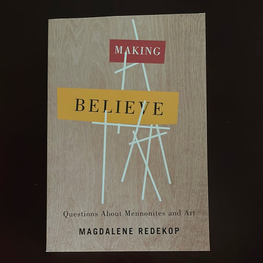 Making Believe: Questions About Mennonites and Art - Redekop, Magdalene
