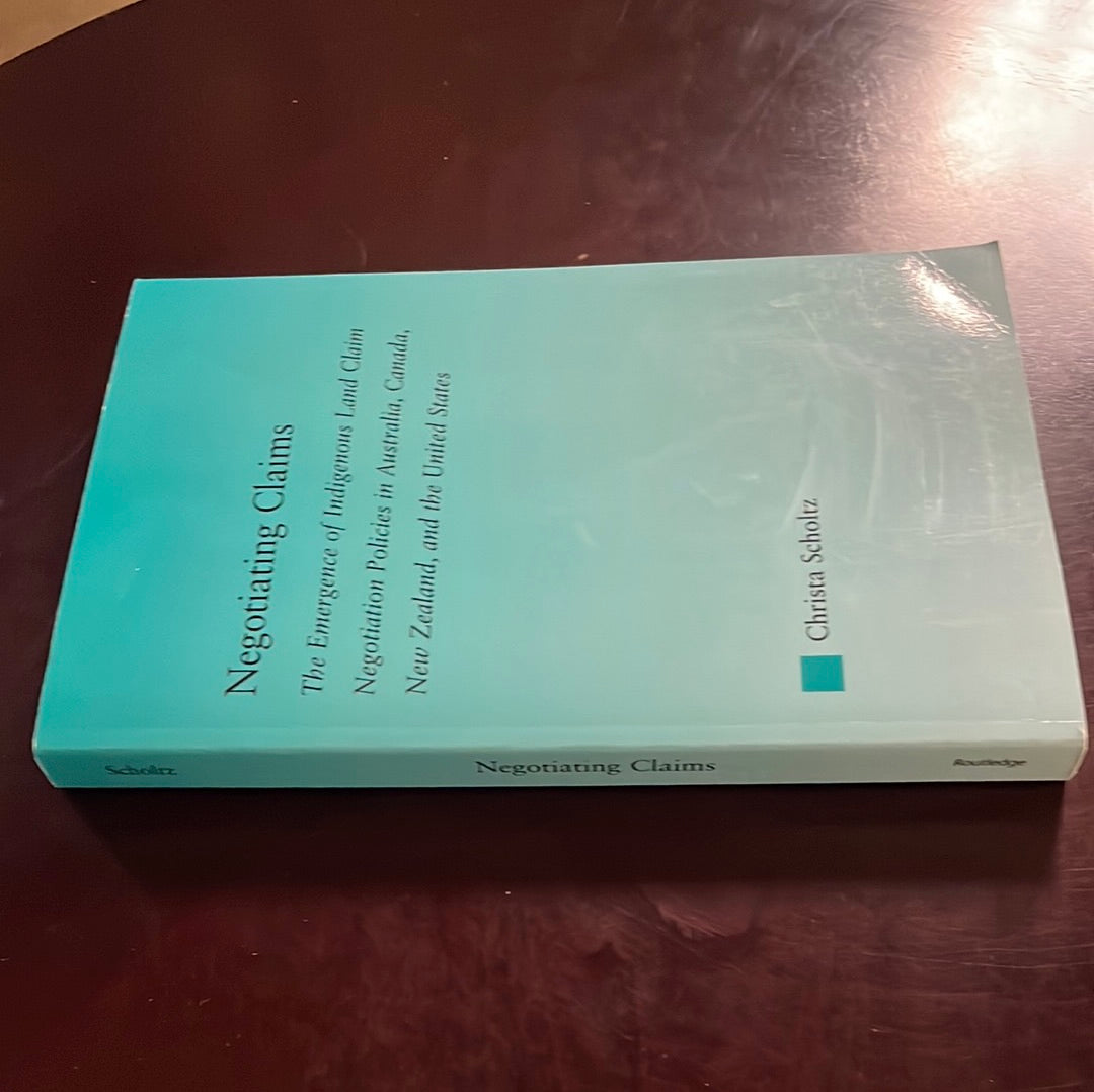 Negotiating Claims: The Emergence of Indigenous Land Claim Negotiation Policies in Australia, Canada, New Zealand, and the United States (Indigenous Peoples and Politics) - Scholtz, Christa