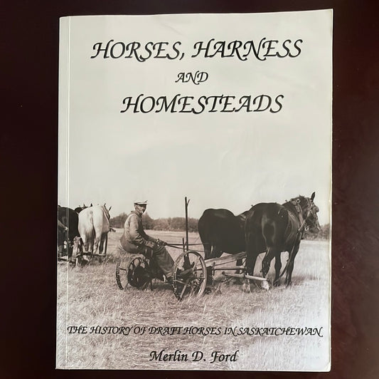 Horses, Harness and Homesteads: The History of Draft Horses in Saskatchewan - Ford, Merlin D.