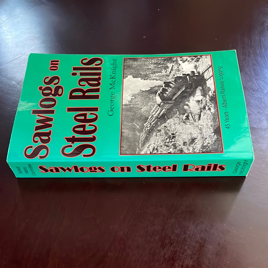 Sawlogs on Steel Rails: A story of the 45 years of railway operations in the logging camps of the Port Alberni area - McKnight, George A.