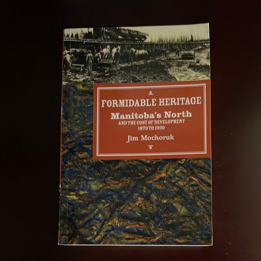 Formidable Heritage: Manitoba's North And the Cost of Development - Mochoruk, Jim
