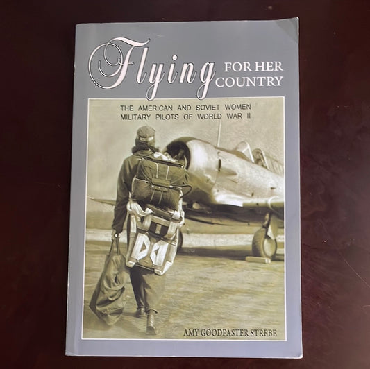 Flying For Her Country: The American and Soviet Women Military Pilots of World War II - Strebe, Amy Goodpaster
