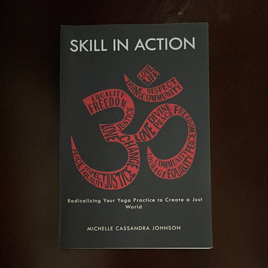 Skill in Action: Radicalizing Your Yoga Practice to Create a Just World - Johnson, Michelle Cassanda