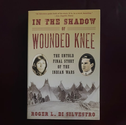 In the Shadow of Wounded Knee: The Untold Final Story of the Indian Wars - Di Silvestro, Roger L.