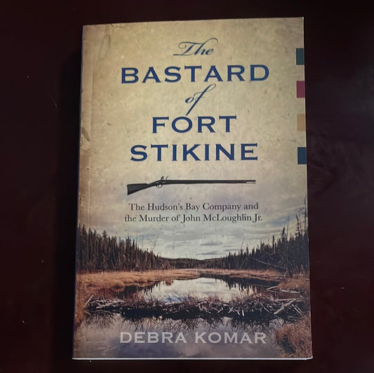 The Bastard of Fort Stikine: The Hudson's Bay Company and the Murder of John McLoughlin Jr. (Inscribed) - Komar, Debra