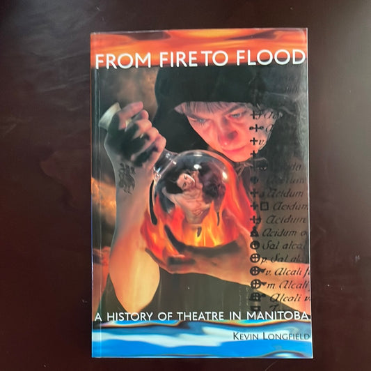 From Fire to Flood: A History of Theatre in Manitoba - Longfield, Kevin