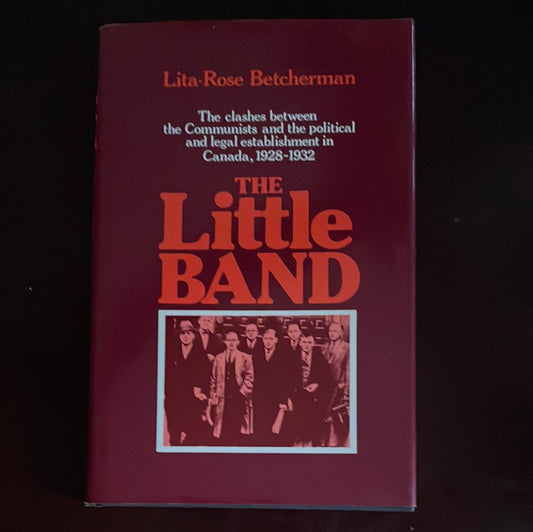 The Little Band: The clashes between the Communists and the political and legal establishment in Canada, 1928-1932 - Betcherman, Lita-Rose