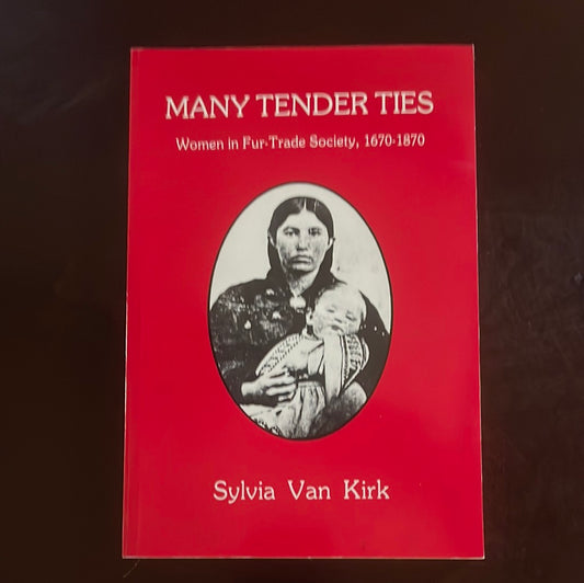 Many Tender Ties: Women in Fur-Trade Society, 1670-1870 - Kirk, Sylvia Van