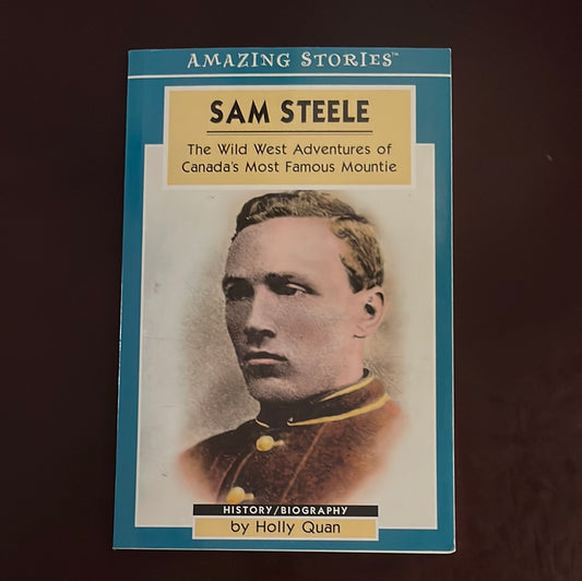 Sam Steele: The Wild West Adventures of Canada's Most Famous Mountie (Amazing Stories) - Quan, Holly