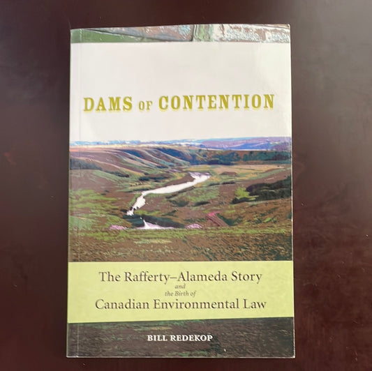 Dams of Contention : The Rafferty - Alameda Story and the Birth of Canadian Environmental Law - Redekop, Bill