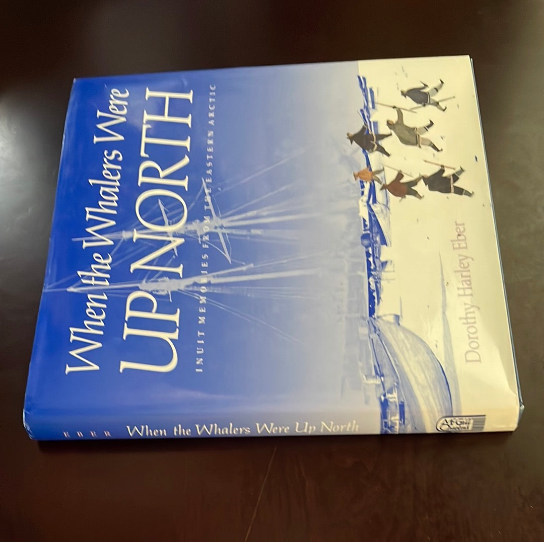 When the Whalers Were Up North: Inuit Memories from the Eastern Arctic - Eber, Dorothy Harley