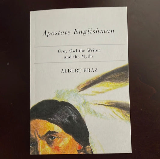 Apostate Englishman: Grey Owl the Writer and the Myths - Braz, Albert