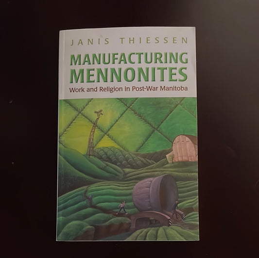 Manufacturing Mennonites: Work and Religion in Post-War Manitoba (Inscribed) - Thiessen, Janis 
