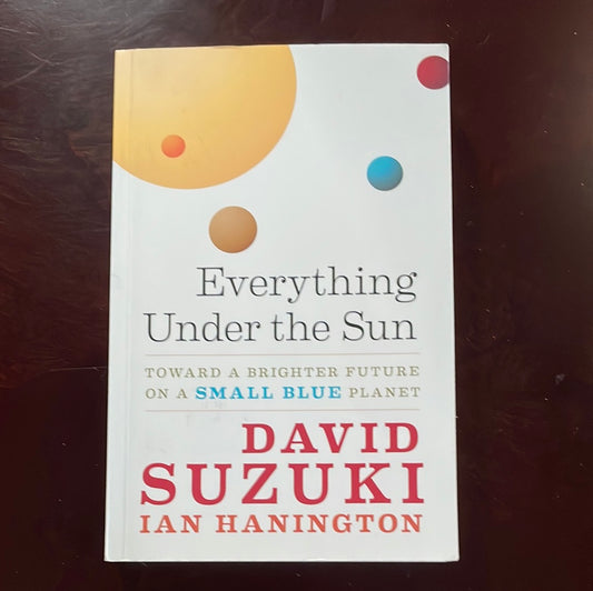 Everything Under the Sun: Toward a Brighter Future on a Small Blue Planet - Suzuki, David; Hanington, Ian (Inscribed)