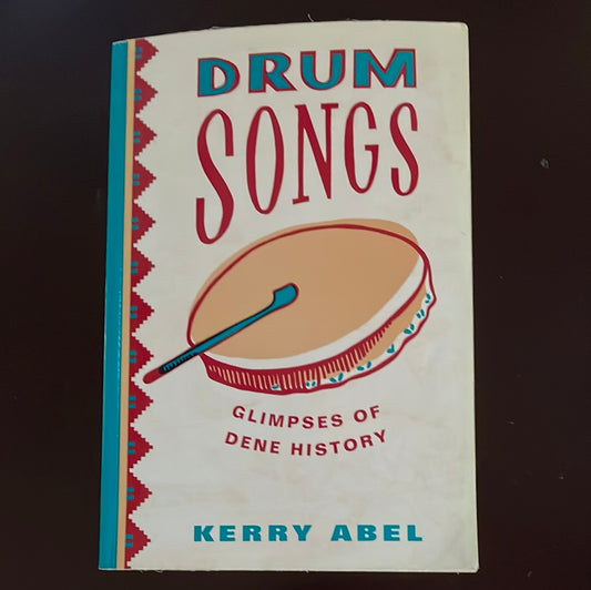 Drum Songs : Glimpses of Dene History - Abel, Kerry