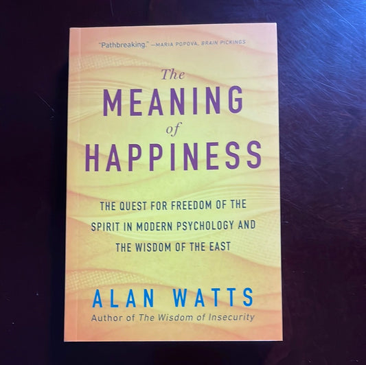 The Meaning of Happiness: The Quest for Freedom of the Spirit in Modern Psychology and the Wisdom of the East - Watts, Alan