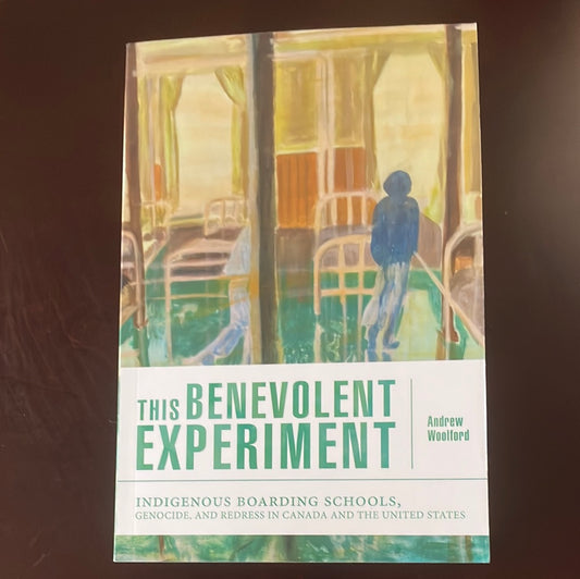 This Benevolent Experiment: Indigenous Boarding Schools, Genocide, and Redress in Canada and the United States - Woolford, Andrew