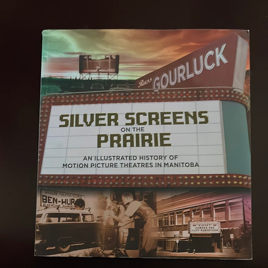Silver Screens on the Prairie: An Illustrated History of Motion Picture Theaters in Manitoba - Gourluck, Russ