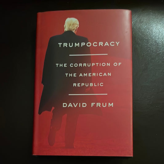 Trumpocracy: The Corruption of the American Republic - Frum, David (Signed)
