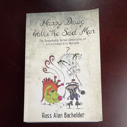 Happy Dawg Walks the Sad Man: The Remarkably Varied Adventures of a Confirmed Arts Multiple - Bachelder, Ross Alan (Signed)