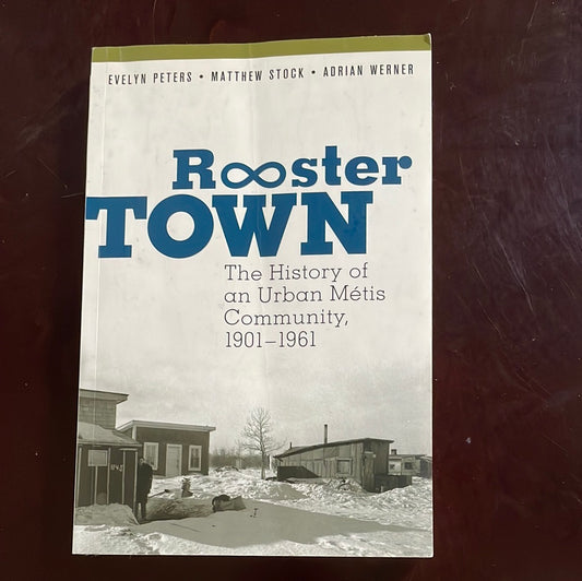 Rooster Town: The History of an Urban Métis Community, 1901-1961 - Peters, Evelyn; Stock, Matthew; Werner, Adrian