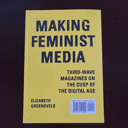 Making Feminist Media: Third-Wave Magazines on the Cusp of the Digital Age - Groeneveld, Elizabeth