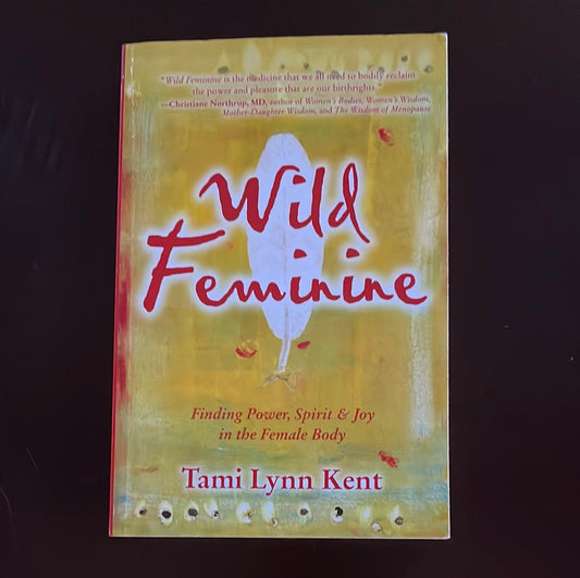 Wild Feminine: Finding Power, Spirit & Joy in the Female Body - Kent, Tami Lynn